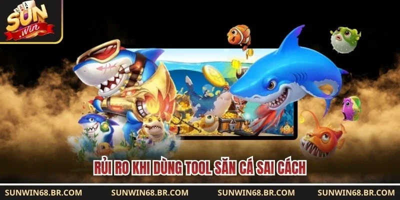 Rủi ro khi dùng tool săn cá sai cách